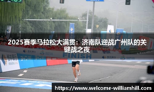 2025赛季马拉松大满贯：济南队迎战广州队的关键战之夜