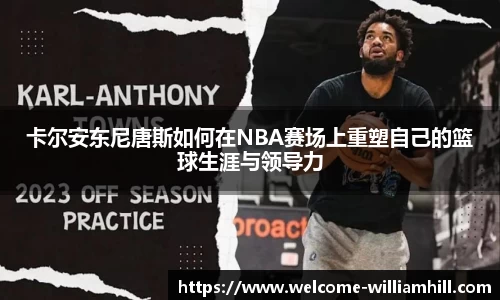 卡尔安东尼唐斯如何在NBA赛场上重塑自己的篮球生涯与领导力