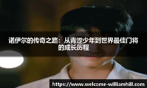 诺伊尔的传奇之路：从青涩少年到世界最佳门将的成长历程