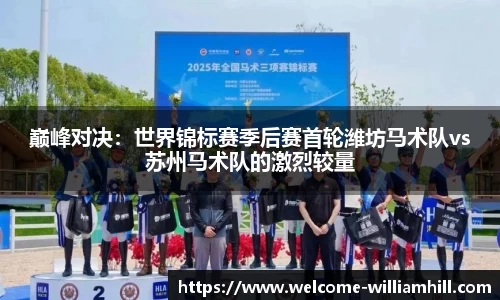 巅峰对决：世界锦标赛季后赛首轮潍坊马术队vs苏州马术队的激烈较量